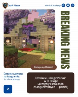 ‼️ Z&nbsp;ostatniej chwili ‼️
Otwarto pierwszy na&nbsp;serwerze Minecraft ogólnodostępny park ImaginPark.

To miejsce stworzone dla&nbsp;wszystkich mieszkańców IT Fillage. Na&nbsp;spotkania i&nbsp;spokojny spacer. Na&nbsp;chwilę oddechu między kolejnymi projektami. Za&nbsp;realizacją stoją nasi budowniczowie:
OskarK_CBH, TimurB_CBH, KubaP_CBH, SebastianR_CBH, KosmosV_CBH, KacperP_CBH pod&nbsp;kierownictwem Dyrektora Wykonawczego Marat_Admin.

To dzięki ich zaangażowaniu park nie pozostał tylko pomysłem na&nbsp;czacie, ale&nbsp;stał się realnym miejscem na&nbsp;mapie naszej wioski.

Jeśli jeszcze tam nie byliście — warto się przejść.
Zobaczyć detale.
Docenić skalę pracy i&nbsp;poczuć klimat.

IT Fillage rośnie. A&nbsp;to dopiero początek naszego planu rozbudowy 🌿

#itclubacademy #Edukacja #Informatyka #kursydladzieci #Programowanie #it_club #minecraft